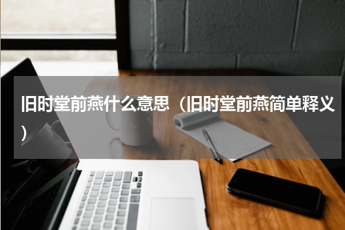 旧时堂前燕什么意思（旧时堂前燕简单释义）