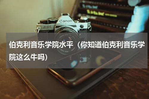伯克利音乐学院水平（你知道伯克利音乐学院这么牛吗）