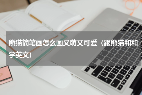 熊猫简笔画怎么画又萌又可爱（跟熊猫和和学英文）