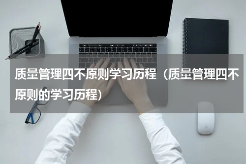 质量管理四不原则学习历程（质量管理四不原则的学习历程）