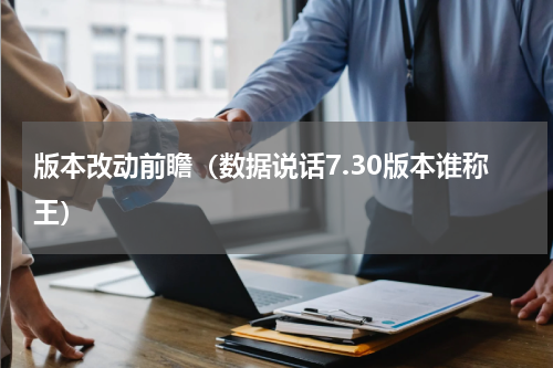 版本改动前瞻（数据说话7.30版本谁称王）
