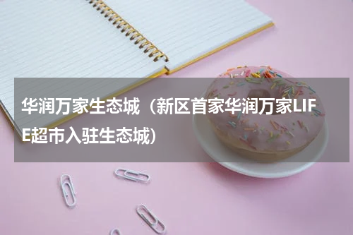 华润万家生态城（新区首家华润万家LIFE超市入驻生态城）