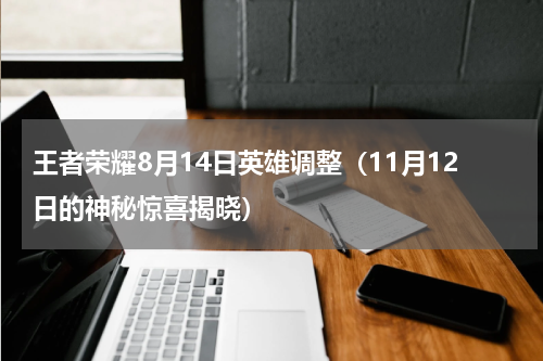 王者荣耀8月14日英雄调整（11月12日的神秘惊喜揭晓）