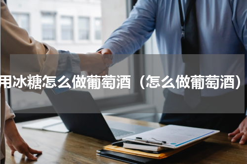用冰糖怎么做葡萄酒（怎么做葡萄酒）