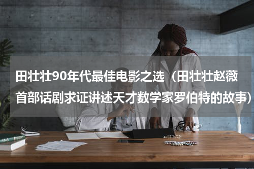 田壮壮90年代最佳电影之选（田壮壮赵薇首部话剧求证讲述天才数学家罗伯特的故事）