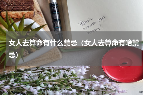 女人去算命有什么禁忌（女人去算命有啥禁忌）