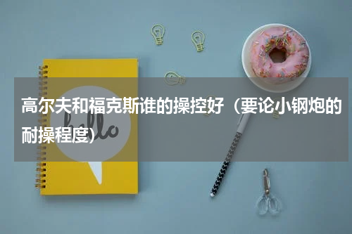 高尔夫和福克斯谁的操控好（要论小钢炮的耐操程度）