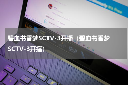 碧血书香梦SCTV-3开播（碧血书香梦SCTV-3开播）