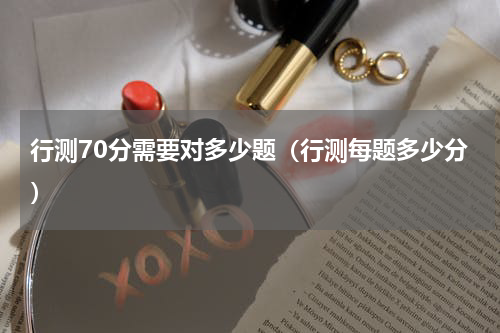行测70分需要对多少题（行测每题多少分）
