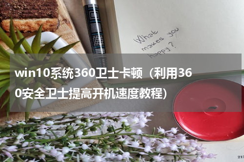 win10系统360卫士卡顿（利用360安全卫士提高开机速度教程）