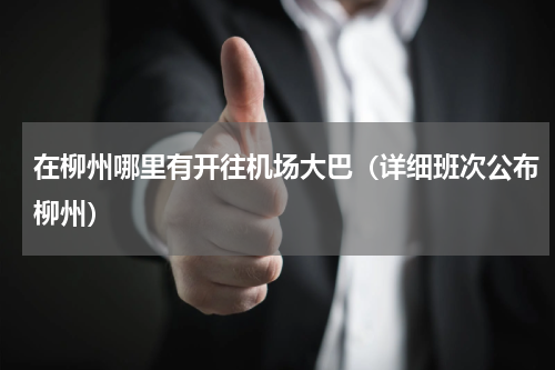 在柳州哪里有开往机场大巴（详细班次公布柳州）