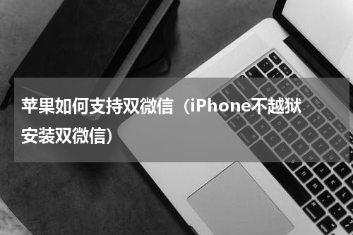 苹果如何支持双微信（iPhone不越狱安装双微信）