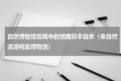 自然博物馆官网中的馆藏标本信息（来自然资源档案博物馆）