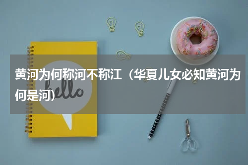 黄河为何称河不称江（华夏儿女必知黄河为何是河）