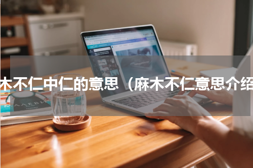 麻木不仁中仁的意思（麻木不仁意思介绍）