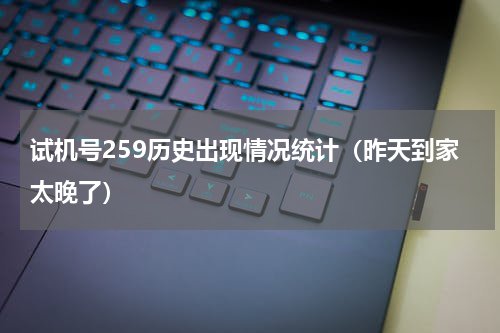 试机号259历史出现情况统计（昨天到家太晚了）