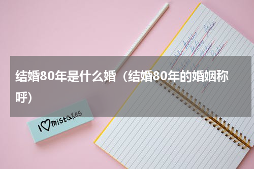 结婚80年是什么婚（结婚80年的婚姻称呼）