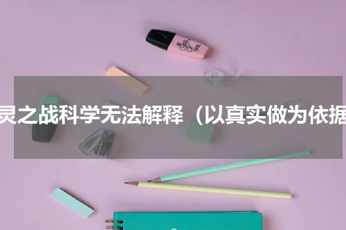 通灵之战科学无法解释（以真实做为依据）