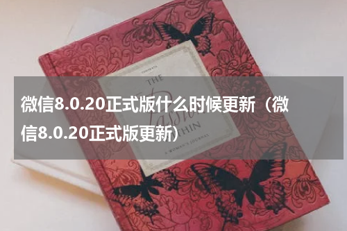 微信8.0.20正式版什么时候更新（微信8.0.20正式版更新）