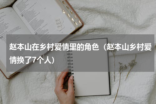 赵本山在乡村爱情里的角色（赵本山乡村爱情换了7个人）