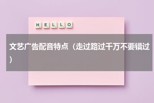 文艺广告配音特点（走过路过千万不要错过）