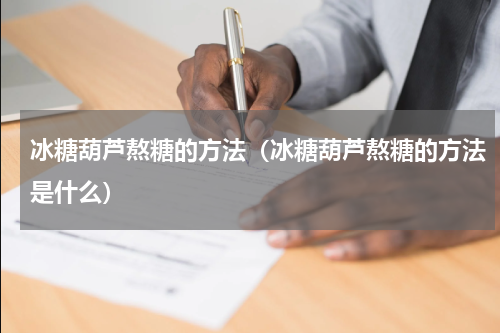 冰糖葫芦熬糖的方法（冰糖葫芦熬糖的方法是什么）