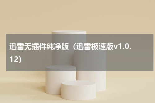 迅雷无插件纯净版（迅雷极速版v1.0.12）