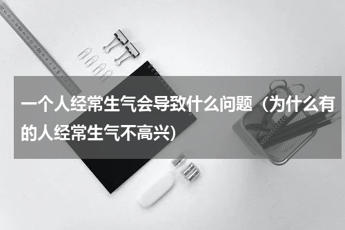一个人经常生气会导致什么问题（为什么有的人经常生气不高兴）
