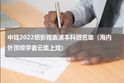 中戏2022级影视表演本科班名单（海内外顶级学者云集上戏）