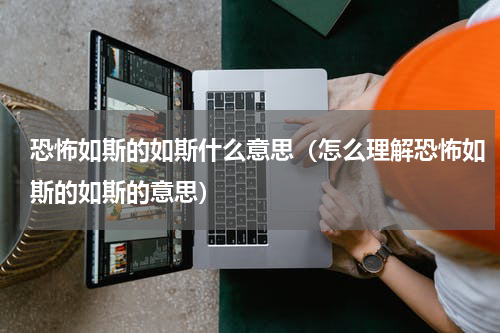 恐怖如斯的如斯什么意思（怎么理解恐怖如斯的如斯的意思）