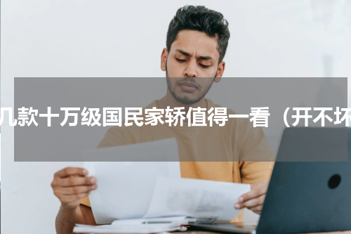 这几款十万级国民家轿值得一看（开不坏）