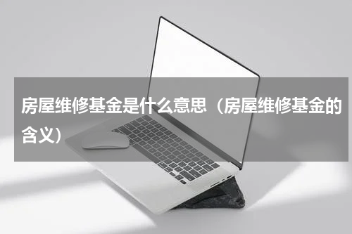 房屋维修基金是什么意思（房屋维修基金的含义）