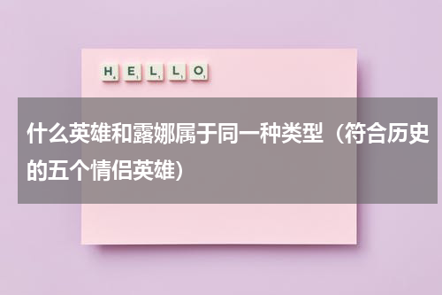 什么英雄和露娜属于同一种类型（符合历史的五个情侣英雄）