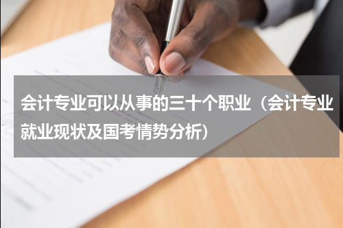 会计专业可以从事的三十个职业（会计专业就业现状及国考情势分析）