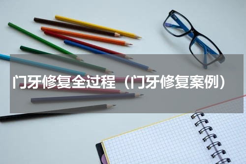门牙修复全过程（门牙修复案例）