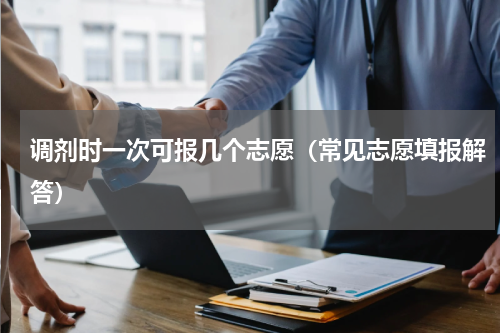 调剂时一次可报几个志愿（常见志愿填报解答）
