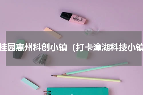 碧桂园惠州科创小镇（打卡潼湖科技小镇）