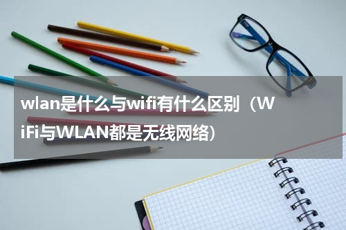 wlan是什么与wifi有什么区别（WiFi与WLAN都是无线网络）