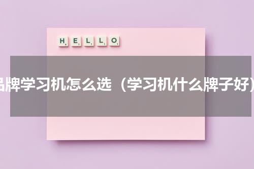 品牌学习机怎么选（学习机什么牌子好）