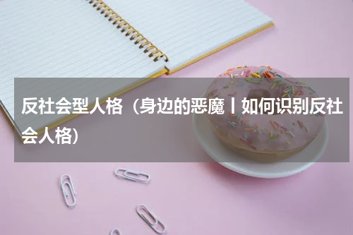反社会型人格（身边的恶魔丨如何识别反社会人格）