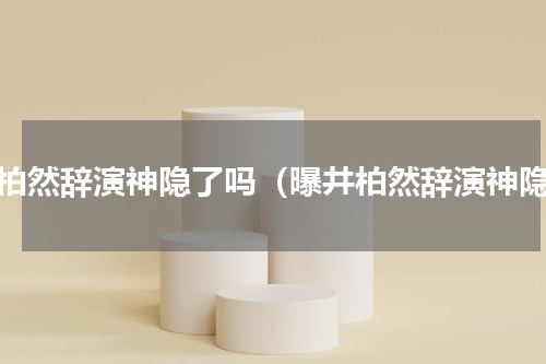 井柏然辞演神隐了吗（曝井柏然辞演神隐）