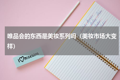 唯品会的东西是美妆系列吗（美妆市场大变样）