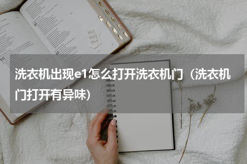 洗衣机出现e1怎么打开洗衣机门（洗衣机门打开有异味）
