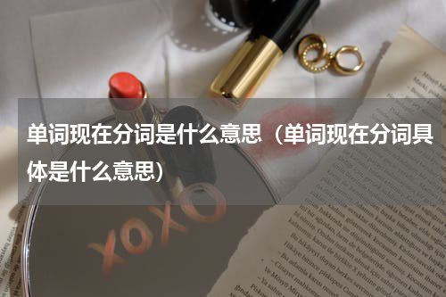单词现在分词是什么意思（单词现在分词具体是什么意思）