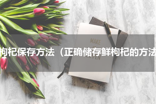 鲜枸杞保存方法（正确储存鲜枸杞的方法）