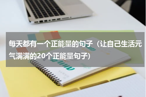 每天都有一个正能量的句子（让自己生活元气满满的20个正能量句子）