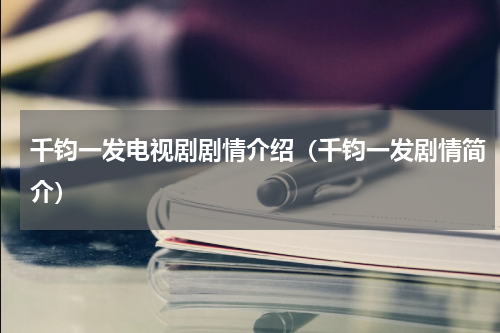 千钧一发电视剧剧情介绍（千钧一发剧情简介）