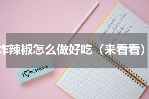 炸辣椒怎么做好吃（来看看）