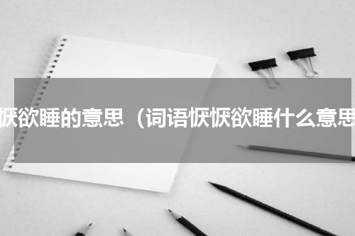 恹恹欲睡的意思（词语恹恹欲睡什么意思）