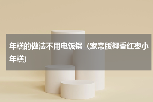 年糕的做法不用电饭锅（家常版椰香红枣小年糕）